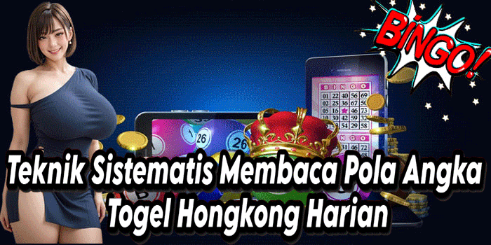 Teknik Sistematis Membaca Pola Angka Togel Hongkong Harian